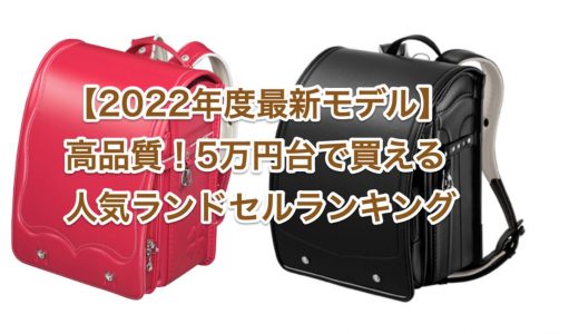 【2022年度最新モデル】高品質！5万円台で買える！人気ランドセルランキング！